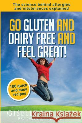 Go Gluten and Dairy Free and Feel Great!: 100 quick and easy recipes plus the science explained: causes of allergies and intolerances, diagnosis and t