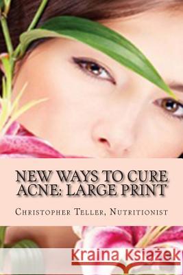 New Ways to Cure Acne: Large Print: Skin Care Acne Home Remedies and Treatment With A New Acne Diet