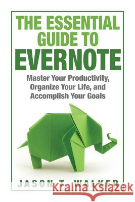 The Essential Guide to Evernote: Master Your Productivity, Organize Your Life, and Accomplish Your Goals