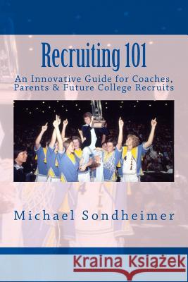 Recruiting 101: An Innovative Guide for Coaches, Parents & Future College Recruits