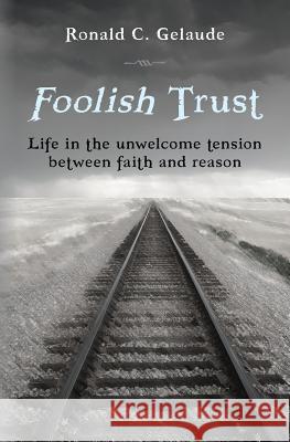 Foolish Trust: Life in the unwelcome tension between faith and reason