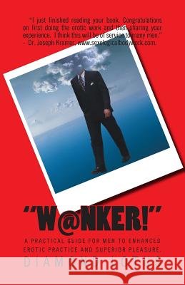 W@nker!: A practical guide for men to enhanced erotic practice and superior pleasure.
