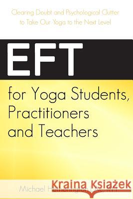 EFT for Yoga Students, Practitioners and Teachers: Clearing Doubt and Psychological Clutter to Take Our Yoga to the Next Level