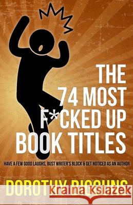 The 74 Most F*cked Up Book Titles: Have a Few Good Laughs, Bust Writer's Block & Get Noticed as an Author