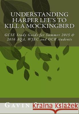 Understanding Harper Lee's To Kill a Mockingbird: GCSE Study Guide for Summer 2015 & 2016 AQA, WJEC and OCR students