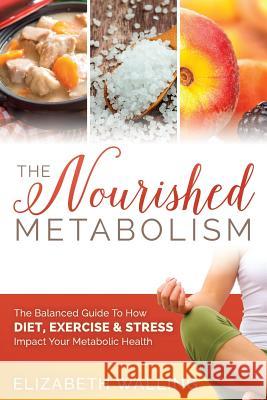 The Nourished Metabolism: The Balanced Guide to How Diet, Exercise and Stress Impact Your Metabolic Health