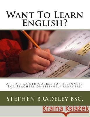 Want To Learn English?: A three month course for beginners. For Teachers or self-help learners.