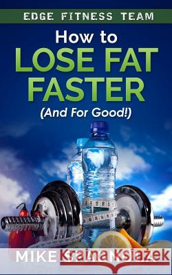 How to Lose Fat Faster (And For Good!): (And For Good!)