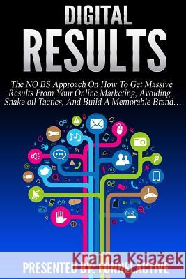 Digital Results: The No B.S. Approach On How To Get Massive Results From Your Online Marketing, Avoiding Snake Oil Tactics, And Build A