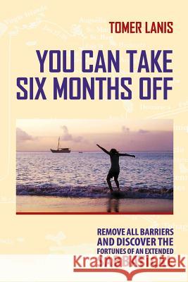 You Can Take Six Months Off: Remove all barriers and discover the fortunes of an extended sabbatical