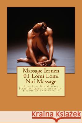 Massage lernen 01 Lomi Lomi Nui Massage: Lomi Lomi Nui Massage Script mit genauer Anleitung für die Wellnessmassage