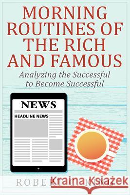 Morning Routines of the Rich and Famous: Analyzing the Successful to Become Succ