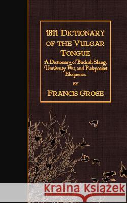 1811 Dictionary of the Vulgar Tongue: A Dictionary of Buckish Slang, University Wit, and Pickpocket Eloquence.