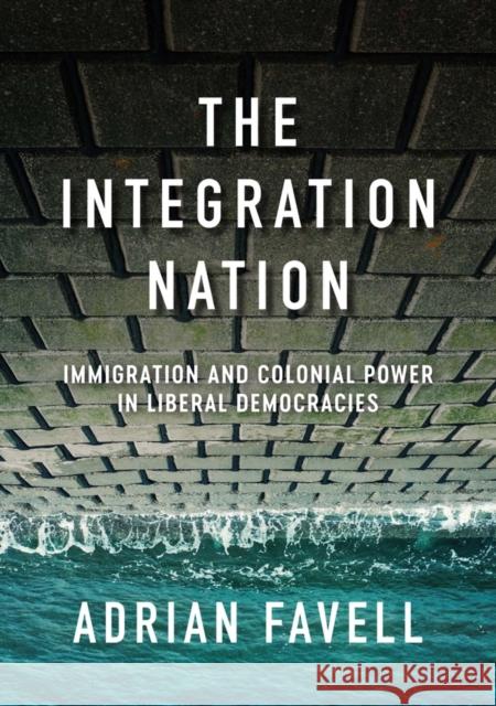 The Integration Nation: Immigration and Colonial Power in Liberal Democracies