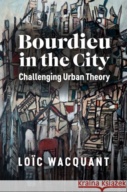 Bourdieu in the City: Challenging Urban Theory