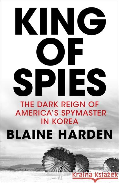 King of Spies : The Dark Reign of America's Spymaster in Korea