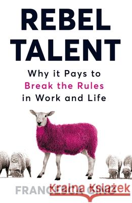 Rebel Talent: Why it Pays to Break the Rules at Work and in Life