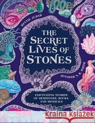The Secret Lives of Stones: Fascinating Stories of Gemstones, Rocks and Minerals