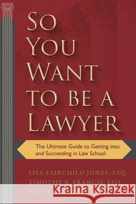 So You Want to Be a Lawyer: The Ultimate Guide to Getting Into and Succeeding in Law School