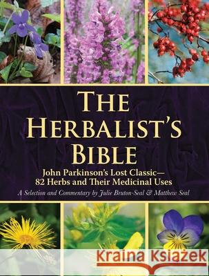 The Herbalist's Bible: John Parkinson's Lost Classic--82 Herbs and Their Medicinal Uses