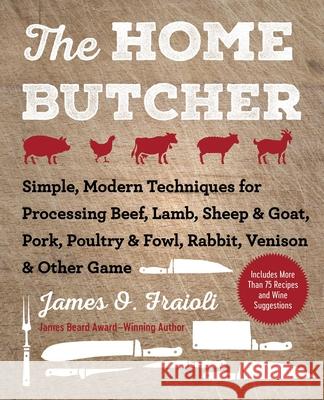 The Home Butcher: Simple, Modern Techniques for Processing Beef, Lamb, Sheep & Goat, Pork, Poultry & Fowl, Rabbit, Venison & Other Game