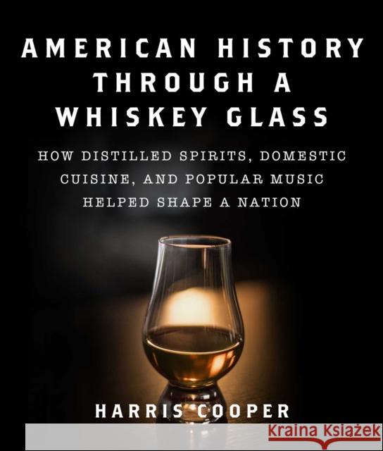 American History Through a Whiskey Glass: How Distilled Spirits, Domestic Cuisine, and Popular Music Helped Shape a Nation