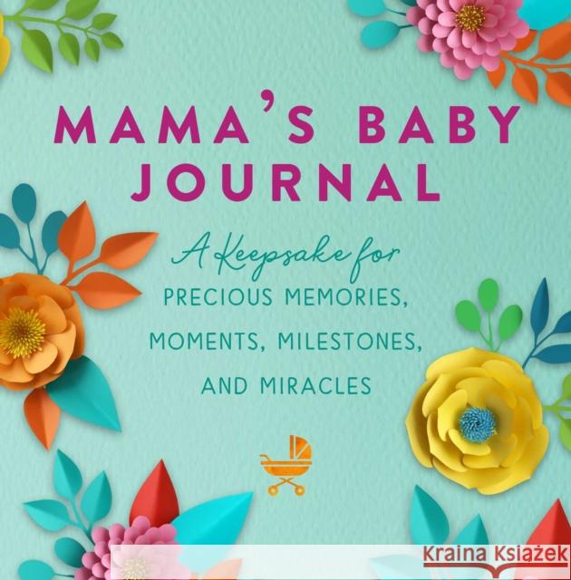 Mama's Baby Journal: A Keepsake for Precious Memories, Moments, Milestones, and Miracles