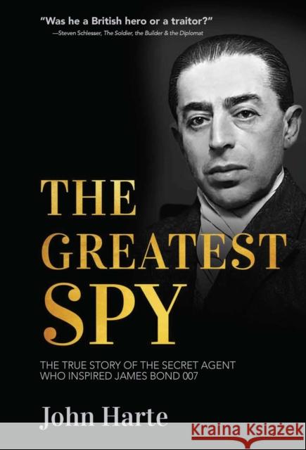The Greatest Spy: The True Story of Churchill's Secret Agent Who Became the Model for James Bond, 007