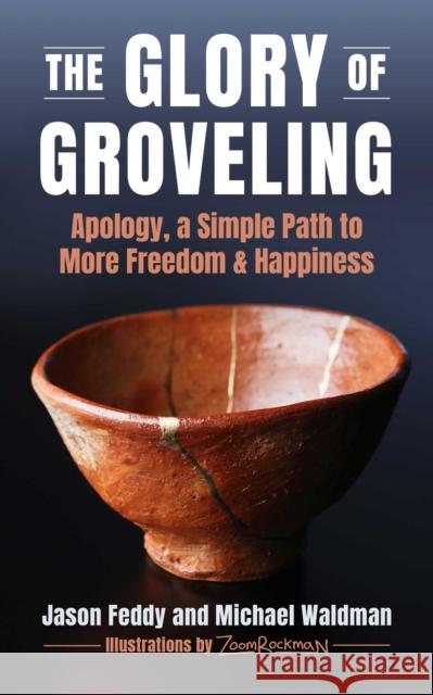The Glory of Groveling: Apology, a Simple Path to More Freedom and Happiness