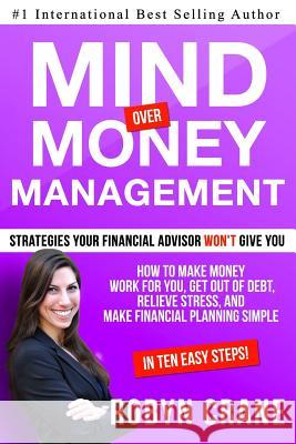 MIND over MONEY MANAGEMENT: Strategies Your Financial Advisor Won't Give You: How To Make Money Work For You, Get Out Of Debt, Relieve Stress And