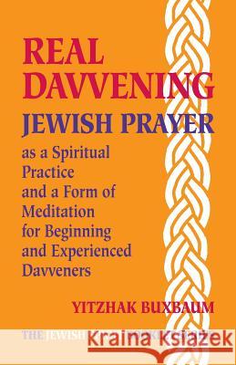 Real Davvening: Jewish Prayer as a Spiritual Practice and a Form of Meditation for Beginning and Experienced Davveners