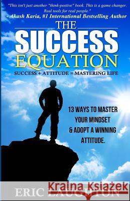 The Success Equation: Success + Attitude = Mastering Life: 13 Ways to Master Your Mindset & Adopt a Winning Attitude