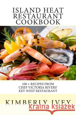 Island Heat Restaurant Cookbook: 100 + Recipes from Chef Victoria Rivers' Key West Restaurant