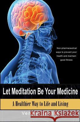 Let Meditation Be Your Medicine: A Healthier Way To Life And Living