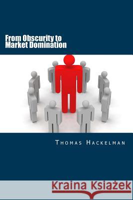 From Obscurity to Market Domination: Your Action Plan for Dominating Your Industry