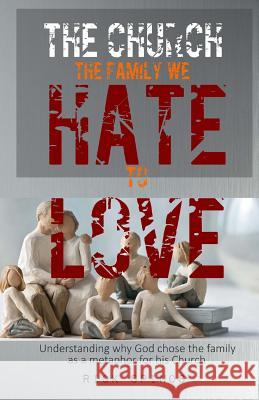 The Church: The family we hate to love: Understanding why God chose the family as a metaphor for his Church
