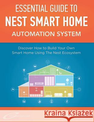 Nest Smart Home Automation System Handbook: Discover How to Build Your Own Smart Home Using The Nest Ecosystem