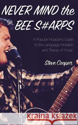 Never Mind the Bee S#arps: The Popular Musician's Guide to the Language, Notation and Theory of Music