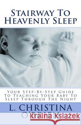 Stairway To Heavenly Sleep: Your Step-By-Step Guide To Teaching Your Baby To Sleep Through The Night