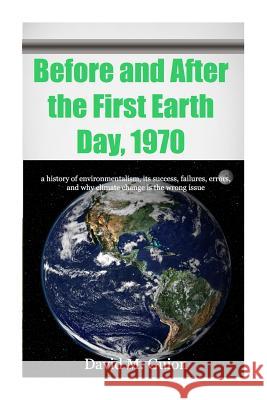 Before and After the First Earth Day, 1970: a history of environmentalism, its success, failures, errors, and why climate change is the wrong issue fo