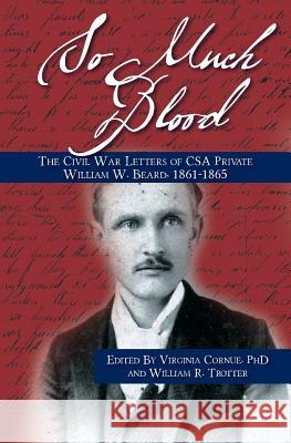 So Much Blood: The Civil War Letters of CSA Private William Wallace Beard, 1861-1865 Revised Edition