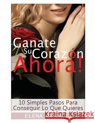 Ganate Su Corazon Ahora!: 10 Simples Pasos Para Conseguir Lo Que Quieres