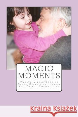Magic Moments: Twelve Little Stories about Disability, Family and Fairly Normal Life