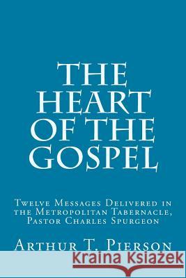 The Heart of the Gospel: Twelve Messages Delivered in the Metropolitan Tabernacle, Pastor Charles Spurgeon