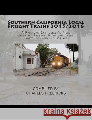 Southern California Local Freight Trains 2015/2016: A Railroad Enthusiast's Field Guide to Haulers, Road Switchers, Switchers and Industrials