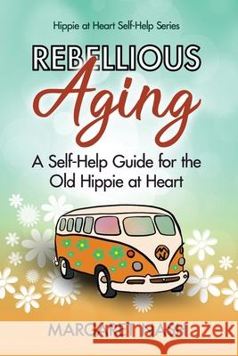 Rebellious Aging: A Self-help Guide for the Old Hippie at Heart