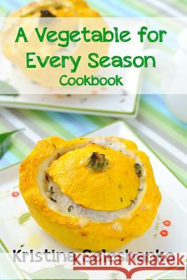 A Vegetable for Every Season Cookbook: Easy & Delicious Seasonal Vegetable Recipes from the Vegetable Garden, Farmer's Market, or Grocery Store