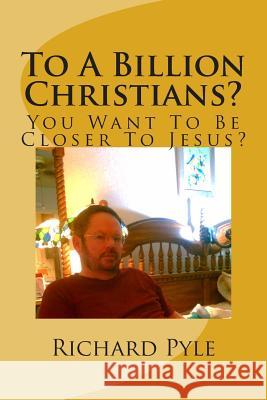 To A Billion Christians?: You Want To Be Closer To Jesus?