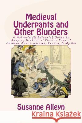 Medieval Underpants and Other Blunders: A Writer's (& Editor's) Guide to Keeping Historical Fiction Free of Common Anachronisms, Errors, & Myths [Thir