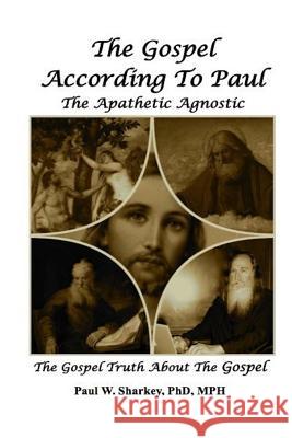 The Gospel According to Paul The Apathetic Agnostic: The Gospel Truth About The Gospel